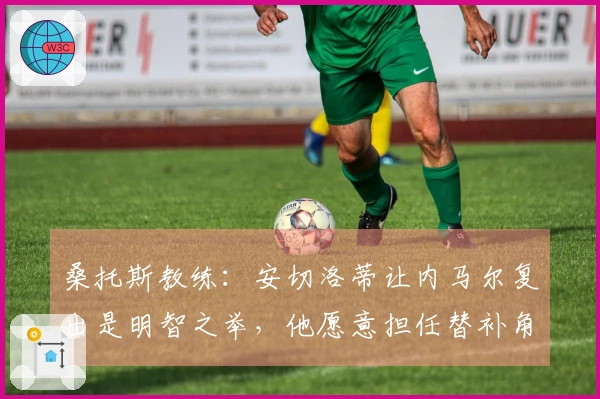 桑托斯教练：安切洛蒂让内马尔复出是明智之举，他愿意担任替补角色